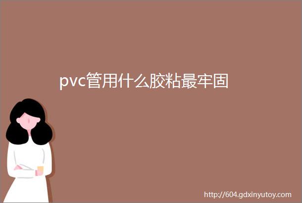 pvc管用什么胶粘最牢固