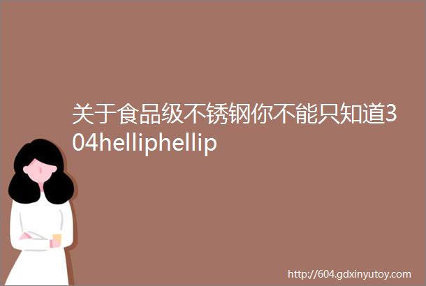 关于食品级不锈钢你不能只知道304helliphellip