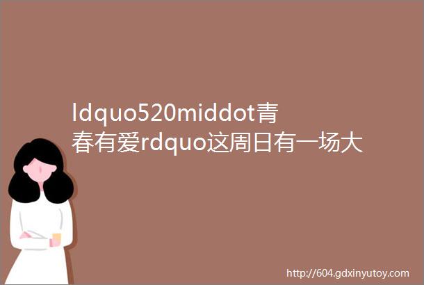 ldquo520middot青春有爱rdquo这周日有一场大型爱心义卖活动爱心人士和爱心商家都在这里