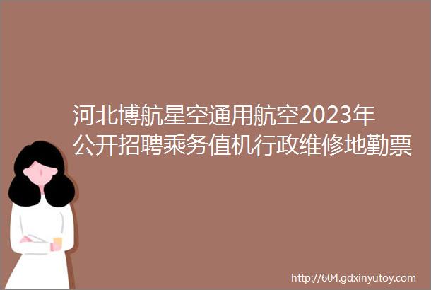 河北博航星空通用航空2023年公开招聘乘务值机行政维修地勤票务等10大岗位