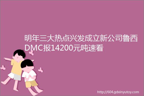 明年三大热点兴发成立新公司鲁西DMC报14200元吨速看