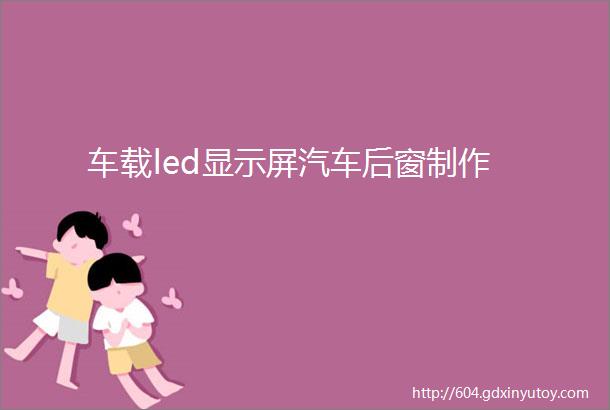 车载led显示屏汽车后窗制作