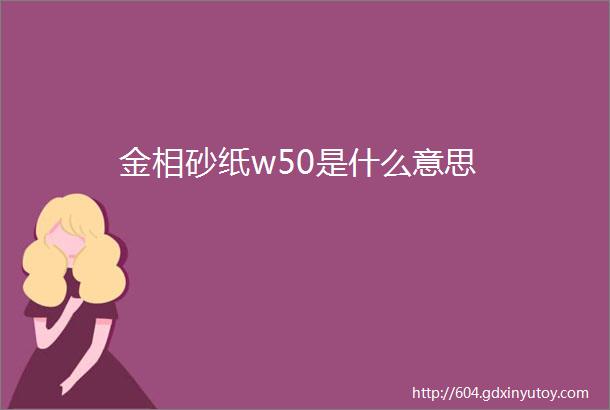 金相砂纸w50是什么意思