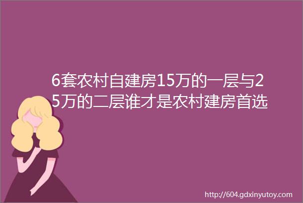 6套农村自建房15万的一层与25万的二层谁才是农村建房首选