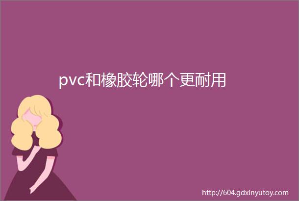 pvc和橡胶轮哪个更耐用