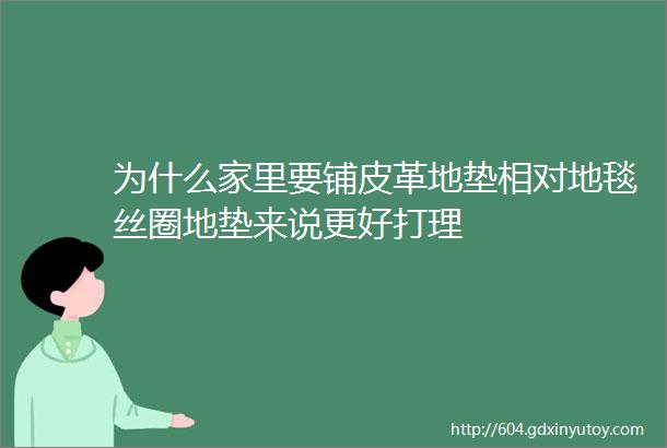 为什么家里要铺皮革地垫相对地毯丝圈地垫来说更好打理