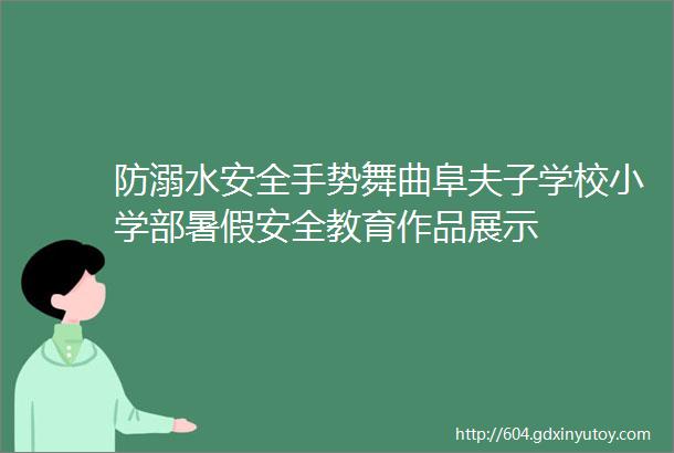 防溺水安全手势舞曲阜夫子学校小学部暑假安全教育作品展示