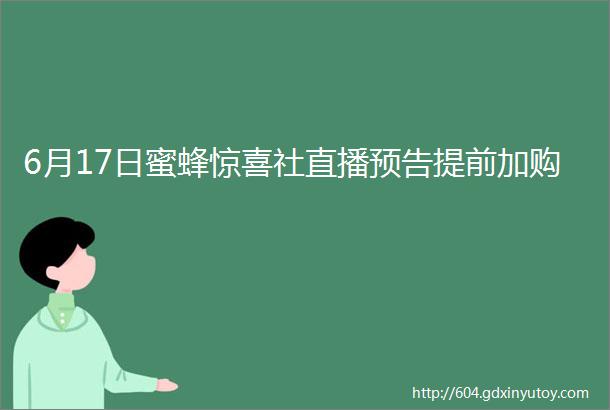 6月17日蜜蜂惊喜社直播预告提前加购