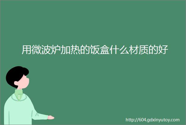 用微波炉加热的饭盒什么材质的好