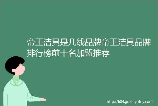 帝王洁具是几线品牌帝王洁具品牌排行榜前十名加盟推荐