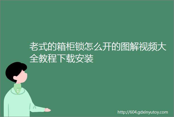 老式的箱柜锁怎么开的图解视频大全教程下载安装