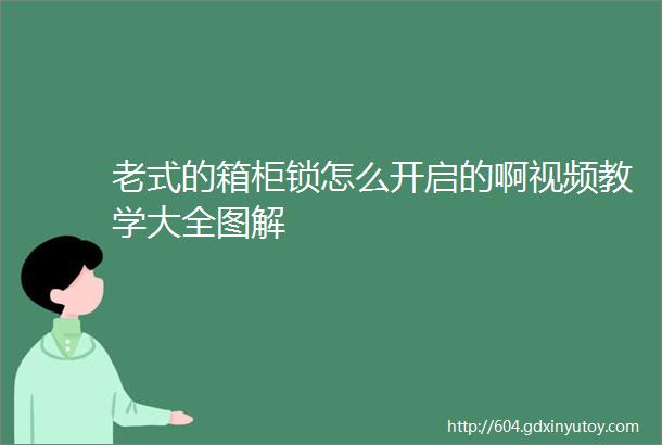 老式的箱柜锁怎么开启的啊视频教学大全图解