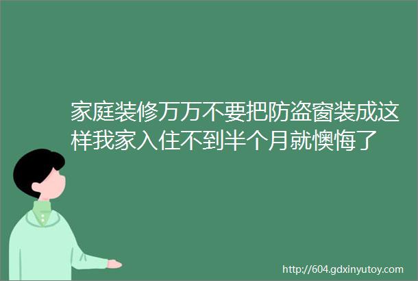 家庭装修万万不要把防盗窗装成这样我家入住不到半个月就懊悔了