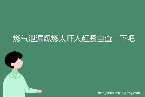 燃气泄漏爆燃太吓人赶紧自查一下吧