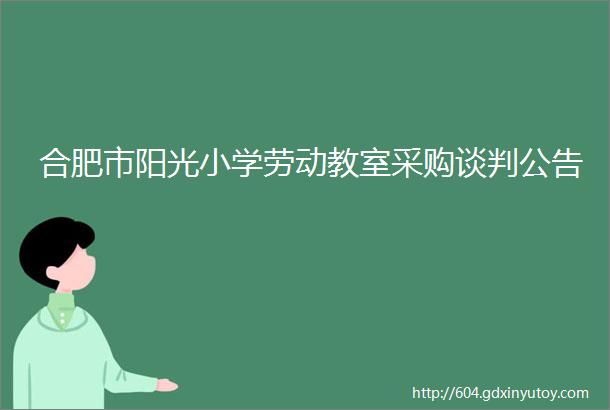 合肥市阳光小学劳动教室采购谈判公告