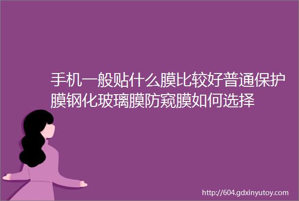 手机一般贴什么膜比较好普通保护膜钢化玻璃膜防窥膜如何选择