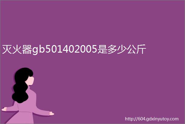 灭火器gb501402005是多少公斤