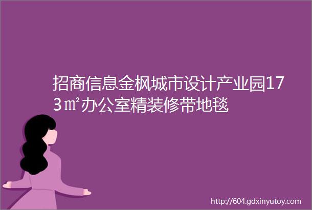 招商信息金枫城市设计产业园173㎡办公室精装修带地毯