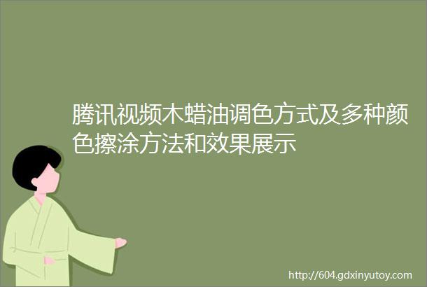 腾讯视频木蜡油调色方式及多种颜色擦涂方法和效果展示