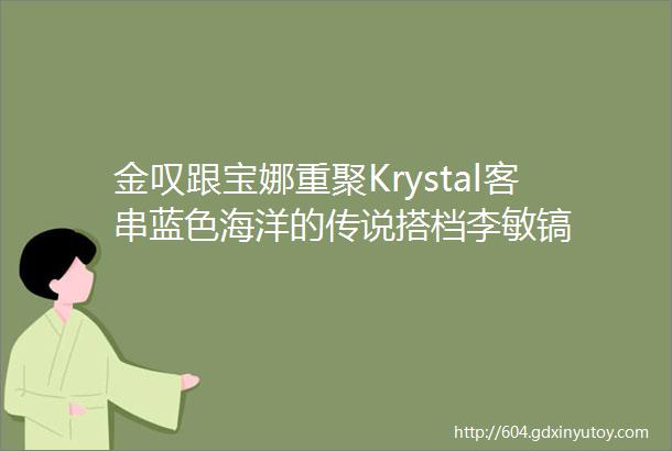 金叹跟宝娜重聚Krystal客串蓝色海洋的传说搭档李敏镐