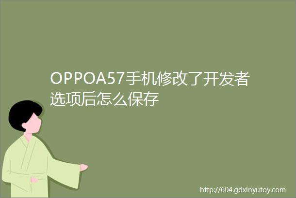 OPPOA57手机修改了开发者选项后怎么保存