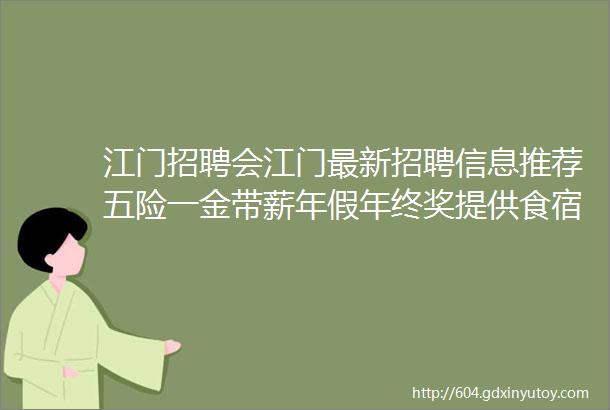 江门招聘会江门最新招聘信息推荐五险一金带薪年假年终奖提供食宿