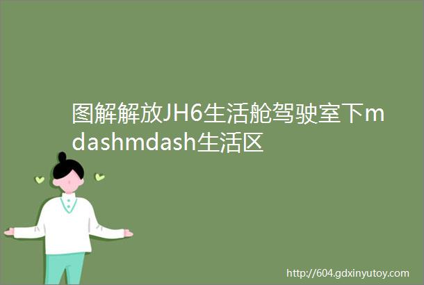 图解解放JH6生活舱驾驶室下mdashmdash生活区