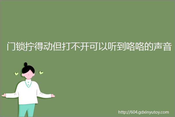 门锁拧得动但打不开可以听到咯咯的声音