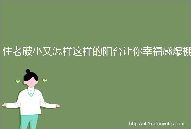 住老破小又怎样这样的阳台让你幸福感爆棚