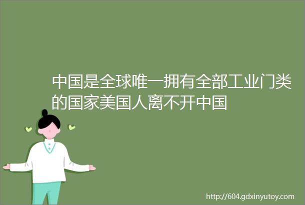 中国是全球唯一拥有全部工业门类的国家美国人离不开中国