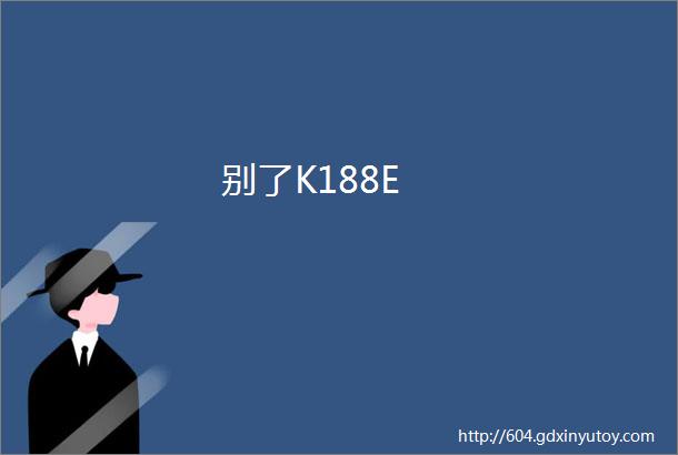 别了K188E