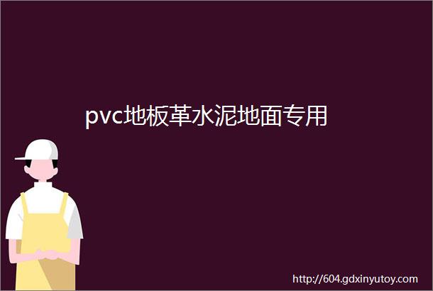 pvc地板革水泥地面专用