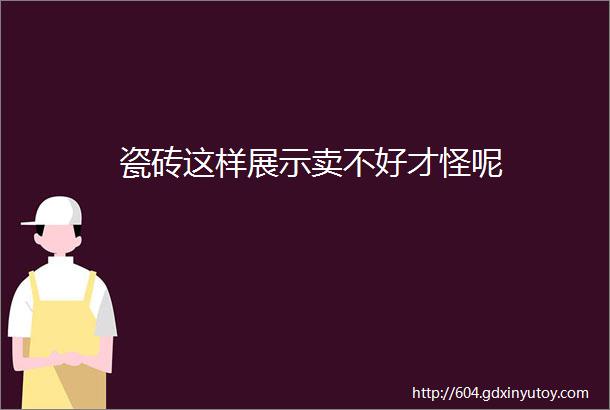 瓷砖这样展示卖不好才怪呢