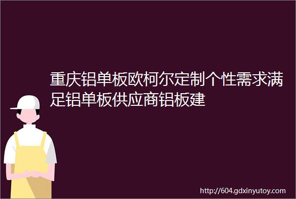 重庆铝单板欧柯尔定制个性需求满足铝单板供应商铝板建