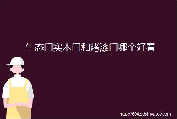 生态门实木门和烤漆门哪个好看