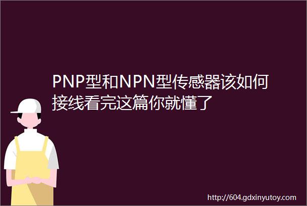 PNP型和NPN型传感器该如何接线看完这篇你就懂了