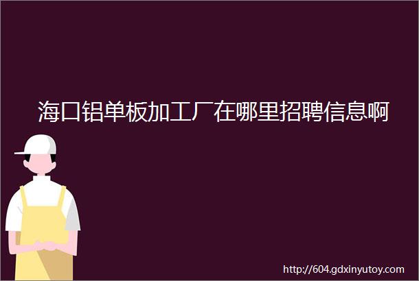 海口铝单板加工厂在哪里招聘信息啊