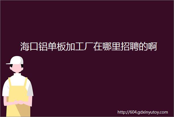 海口铝单板加工厂在哪里招聘的啊