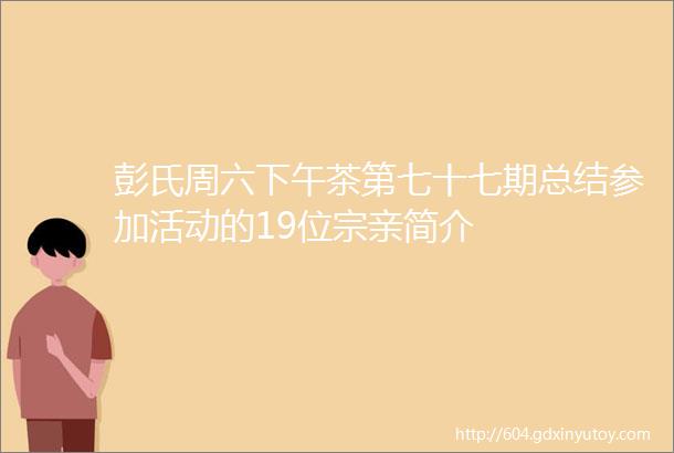 彭氏周六下午茶第七十七期总结参加活动的19位宗亲简介