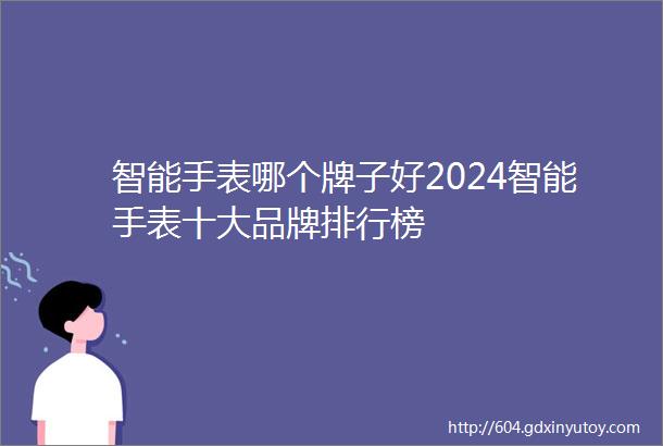 智能手表哪个牌子好2024智能手表十大品牌排行榜