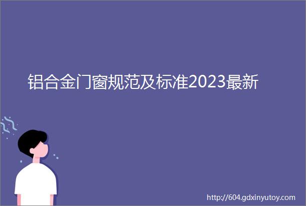 铝合金门窗规范及标准2023最新