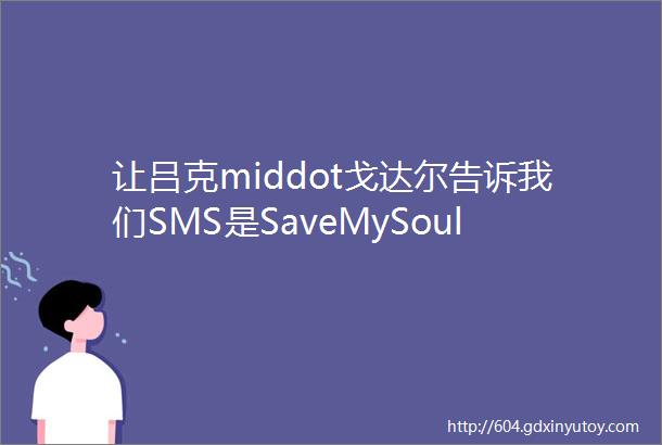 让吕克middot戈达尔告诉我们SMS是SaveMySoul的意思