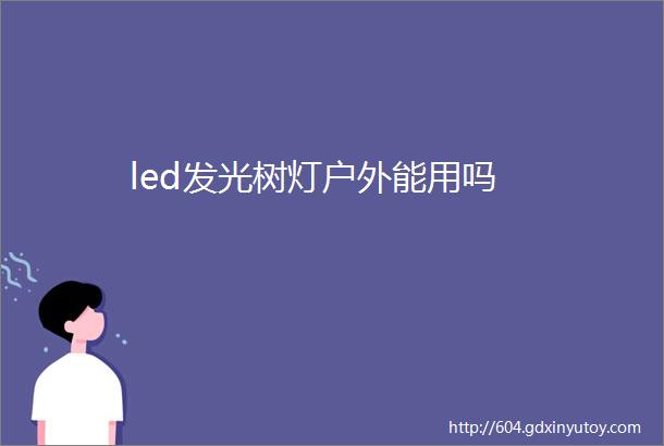 led发光树灯户外能用吗