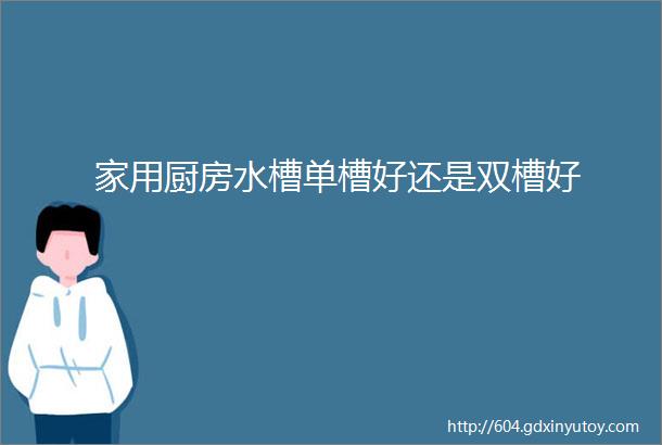 家用厨房水槽单槽好还是双槽好