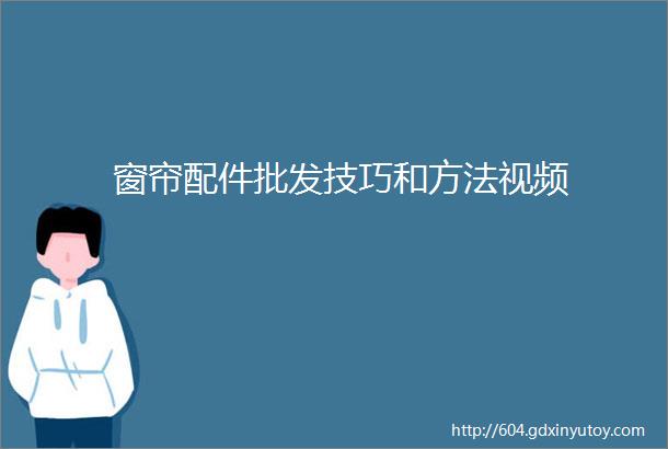 窗帘配件批发技巧和方法视频