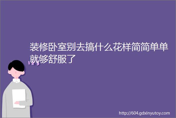 装修卧室别去搞什么花样简简单单就够舒服了