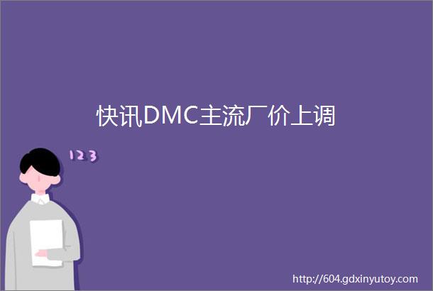 快讯DMC主流厂价上调