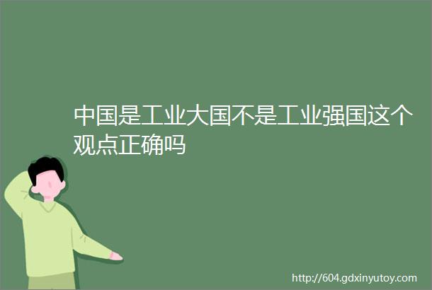 中国是工业大国不是工业强国这个观点正确吗