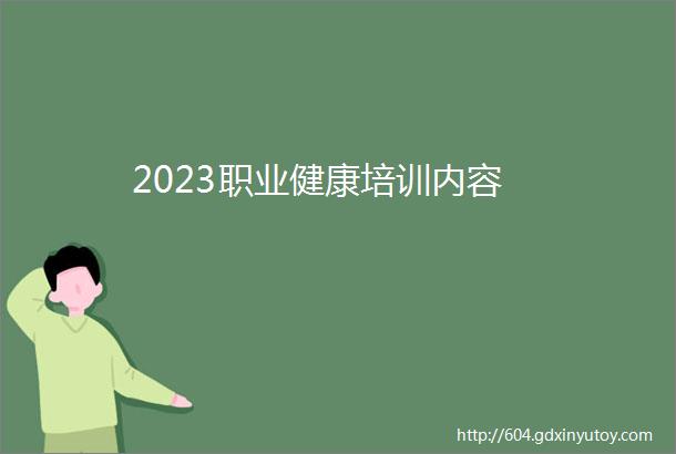 2023职业健康培训内容