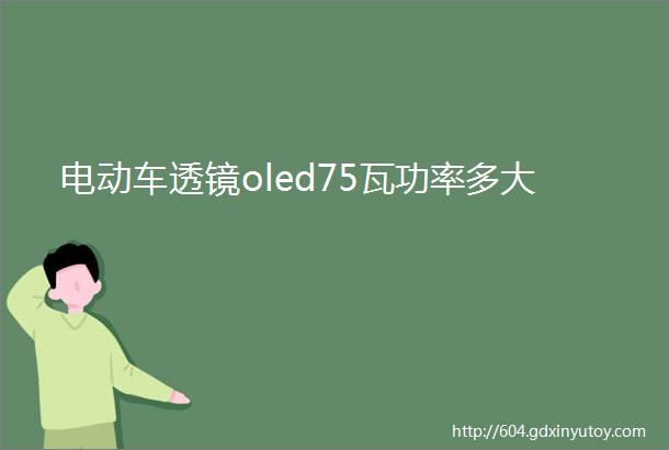 电动车透镜oled75瓦功率多大